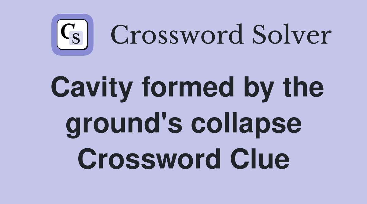 Cavity formed by the ground's collapse Crossword Clue