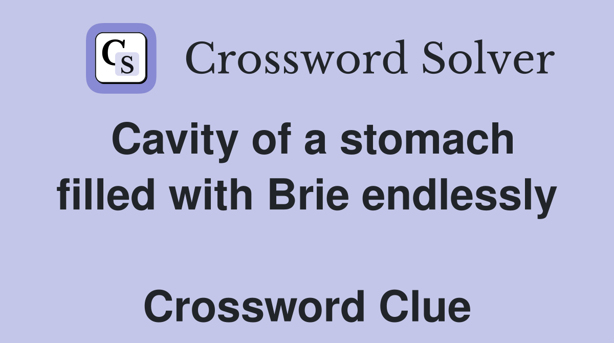 Cavity of a stomach filled with Brie endlessly  Crossword Clue