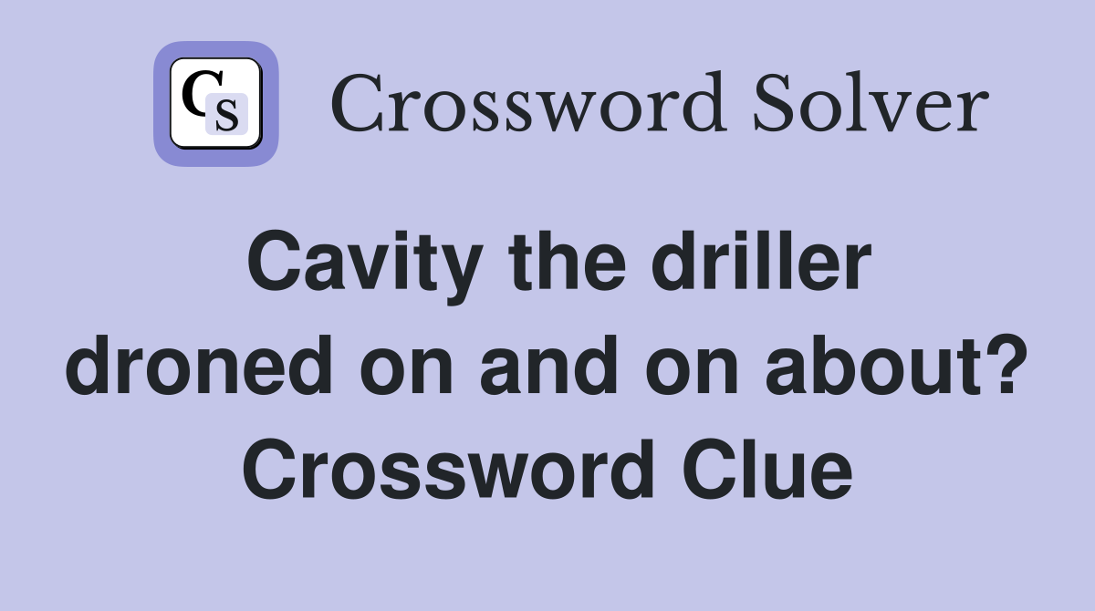 Cavity the driller droned on and on about? Crossword Clue