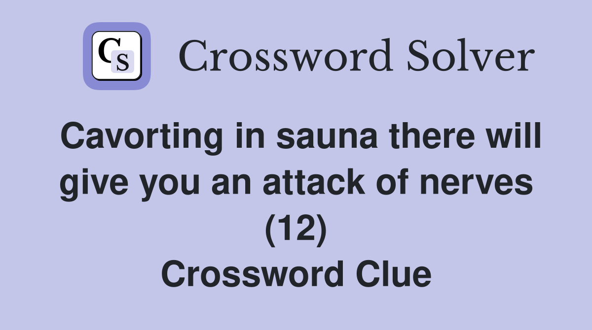 Cavorting in sauna there will give you an attack of nerves (12) Crossword Clue
