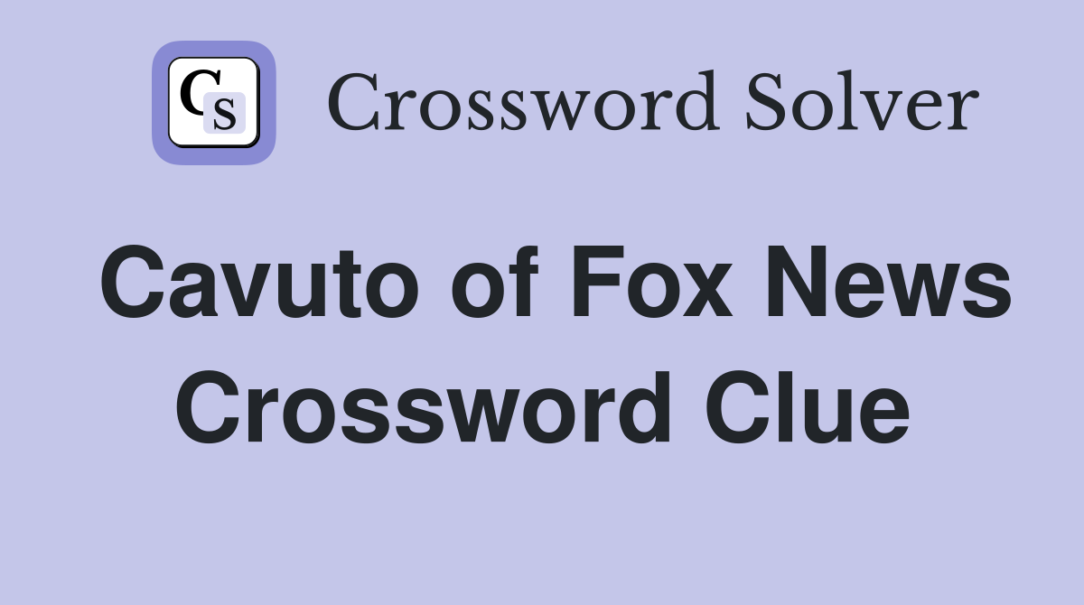 Cavuto of Fox News Crossword Clue