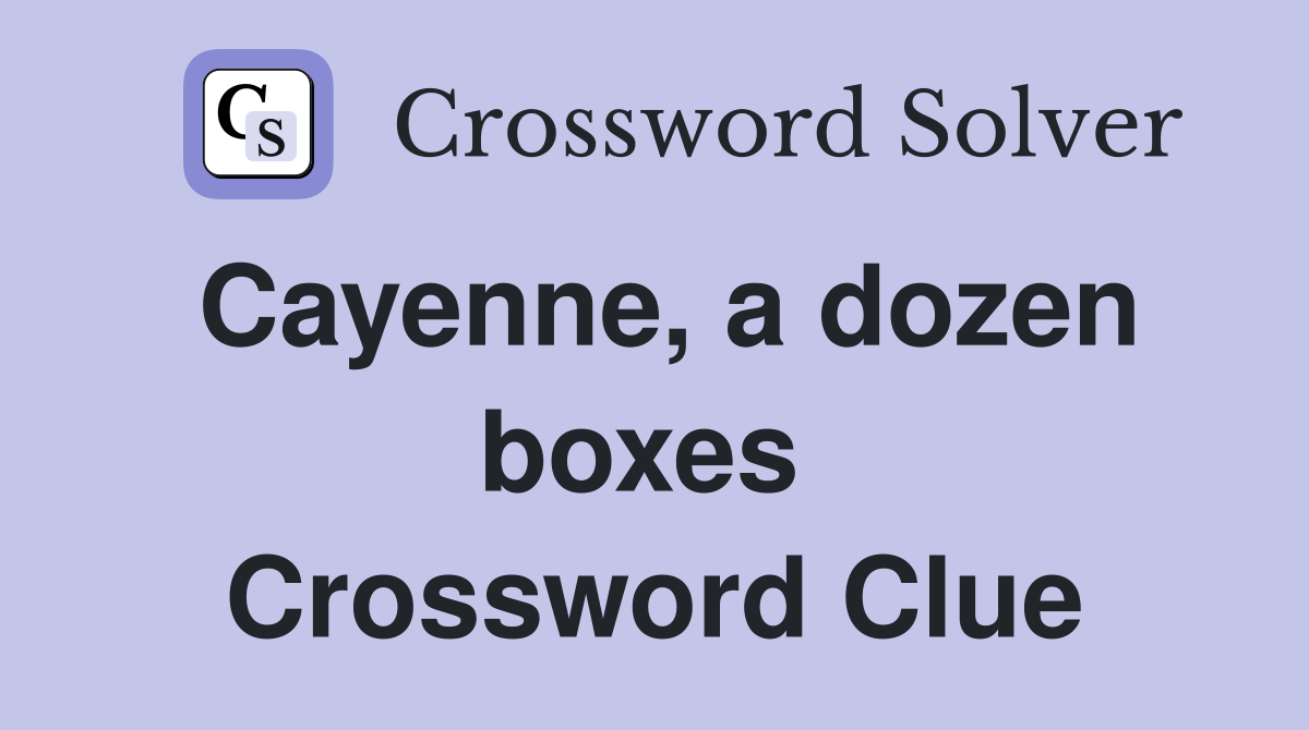 Cayenne, a dozen boxes  Crossword Clue