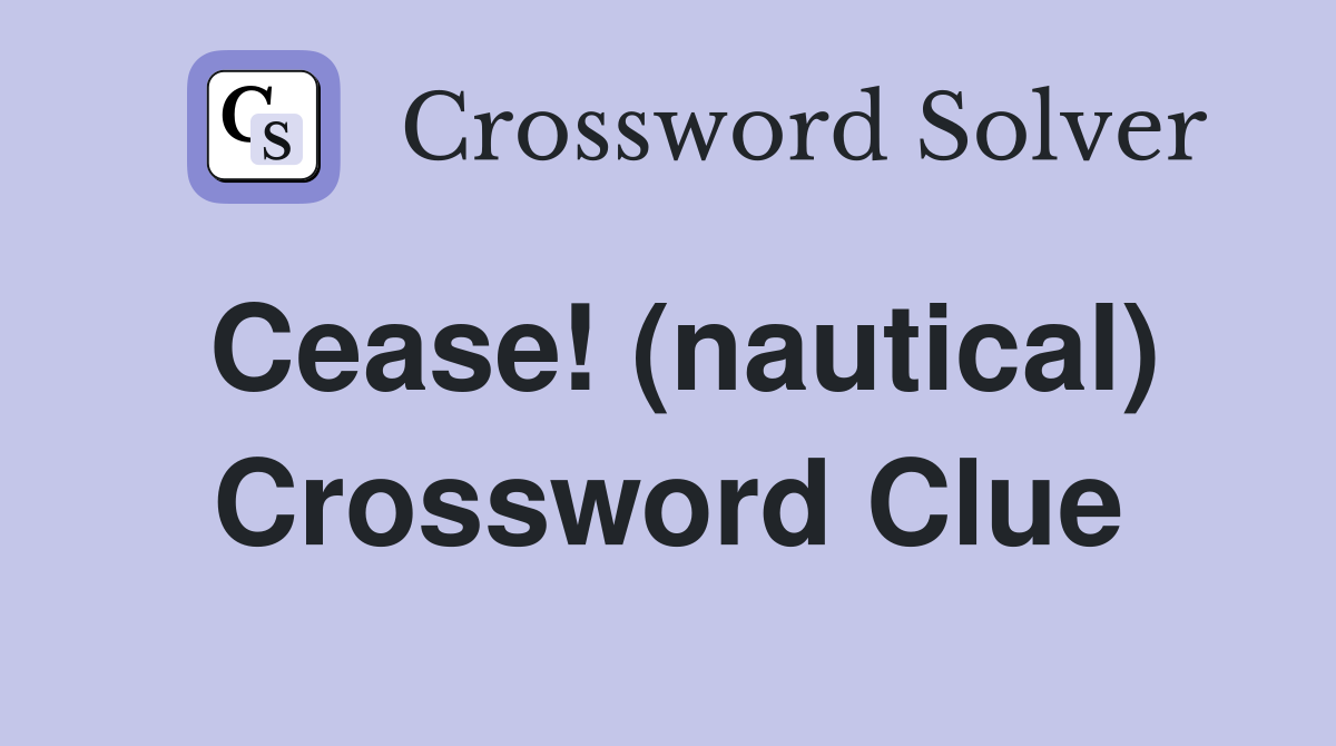 Cease! (nautical) Crossword Clue