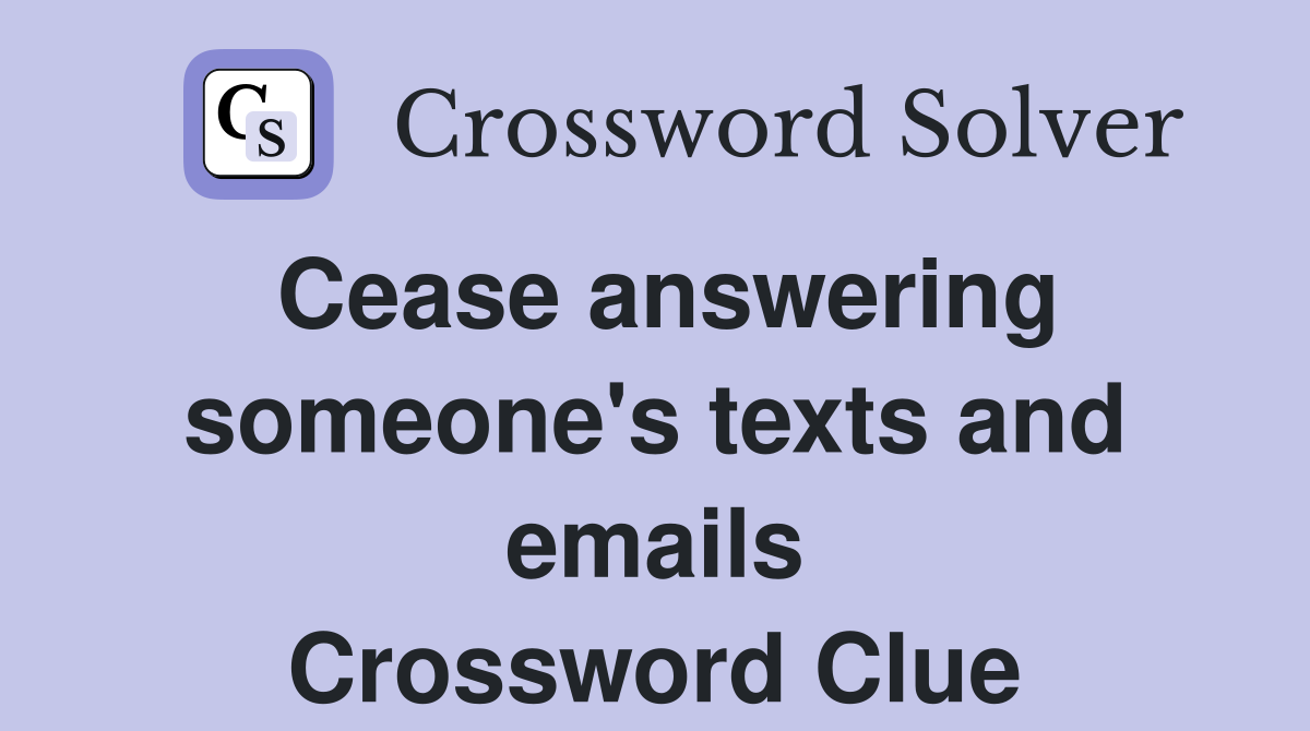 Cease answering someone's texts and emails Crossword Clue