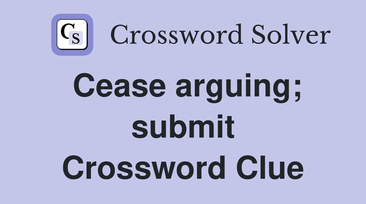 Cease arguing; submit Crossword Clue