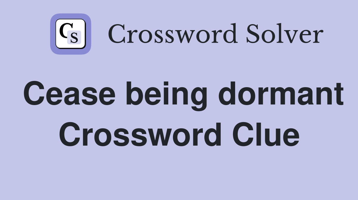 Cease being dormant Crossword Clue