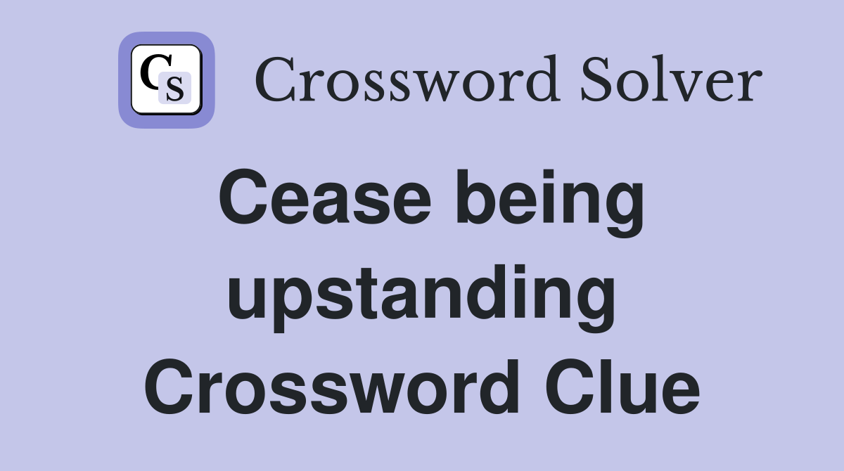 Cease being upstanding Crossword Clue