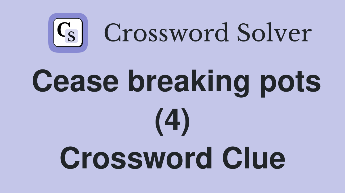 Cease breaking pots (4) Crossword Clue