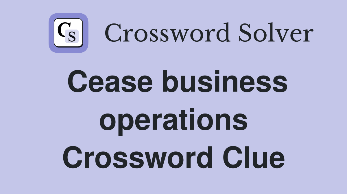 Cease business operations Crossword Clue
