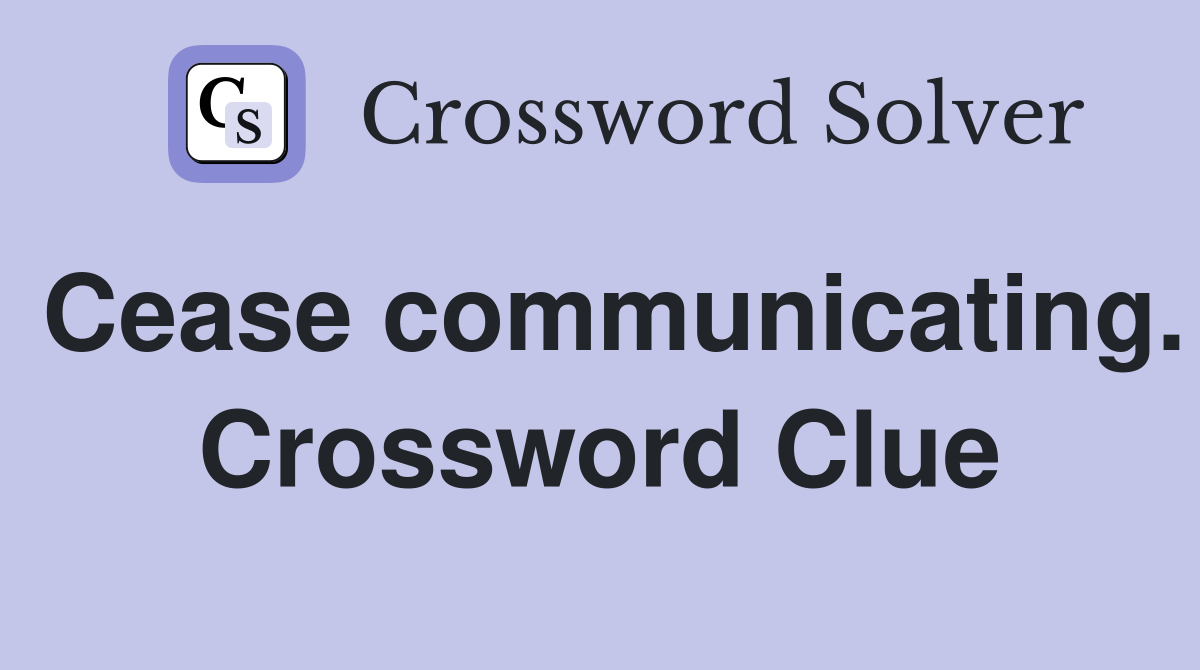 Cease communicating. Crossword Clue