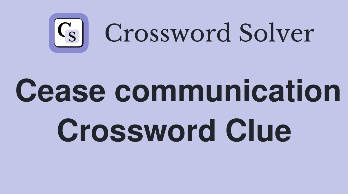 Cease communication Crossword Clue