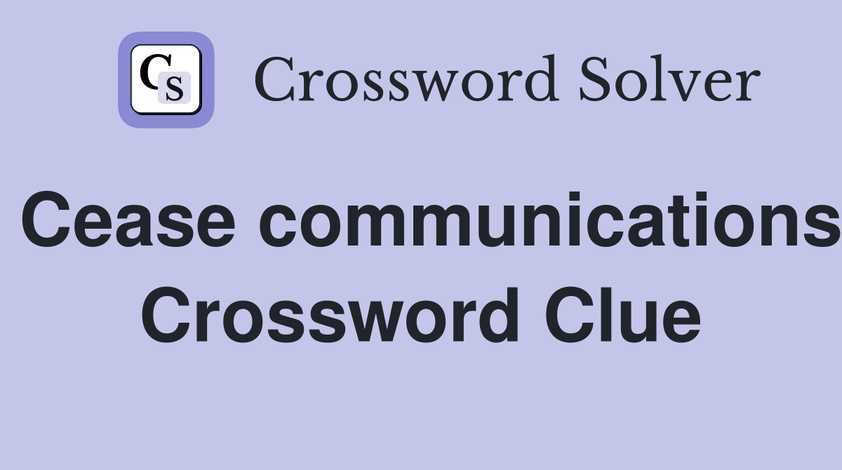 Cease communications Crossword Clue