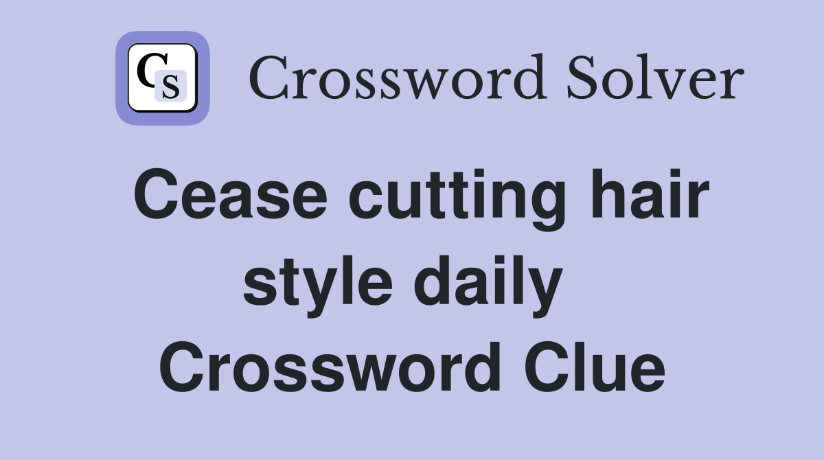 Cease cutting hair style daily  Crossword Clue