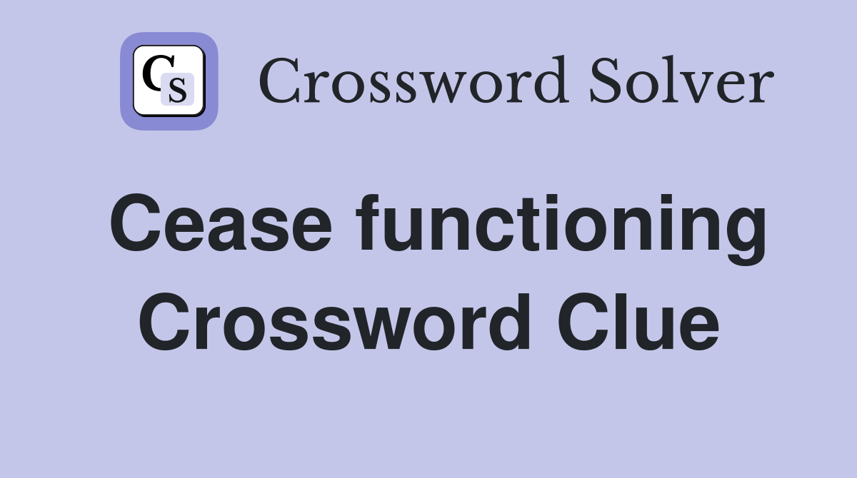 Cease functioning Crossword Clue
