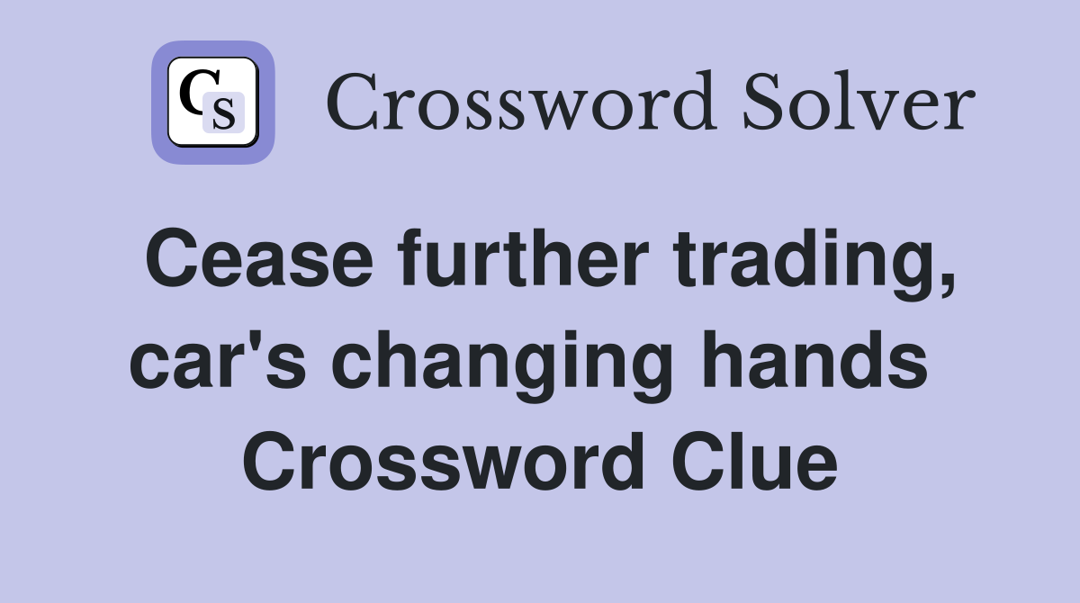 Cease further trading, car's changing hands  Crossword Clue