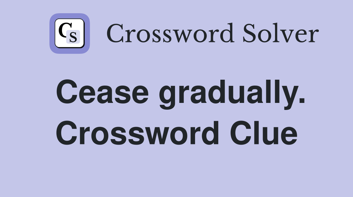 Cease gradually. Crossword Clue