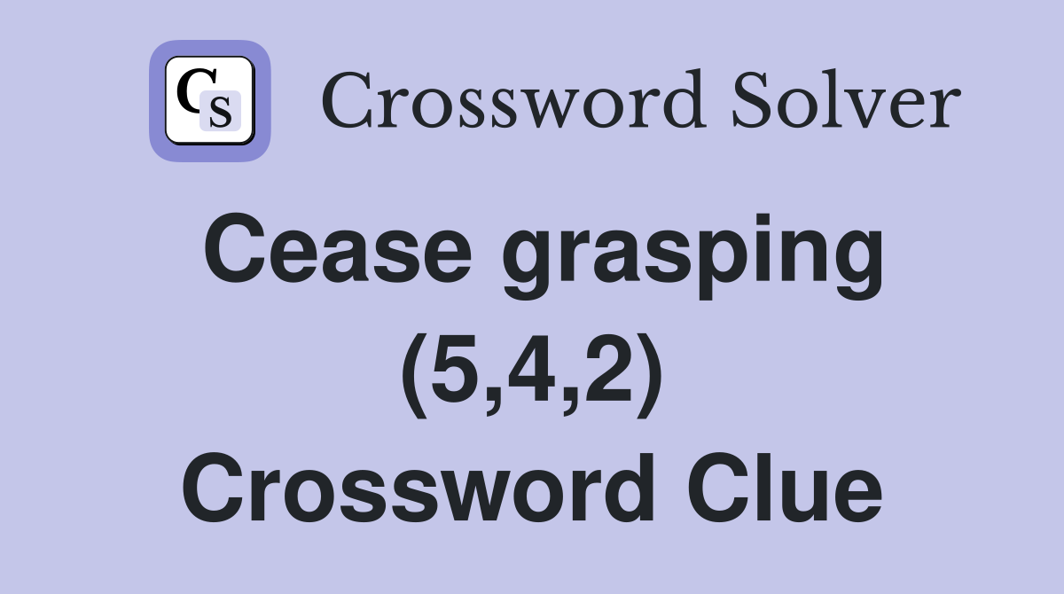 Cease grasping (5,4,2) Crossword Clue