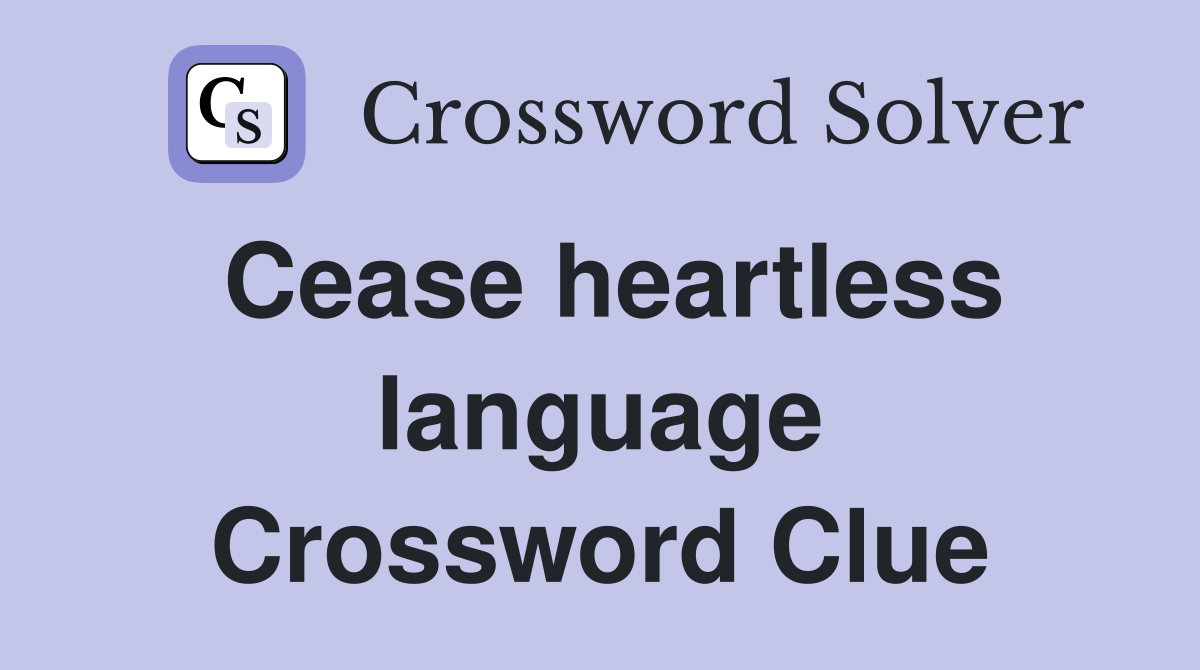 Cease heartless language Crossword Clue