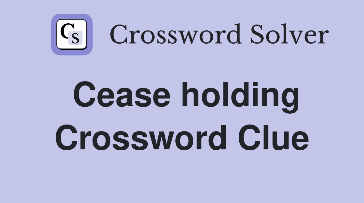 Cease holding Crossword Clue