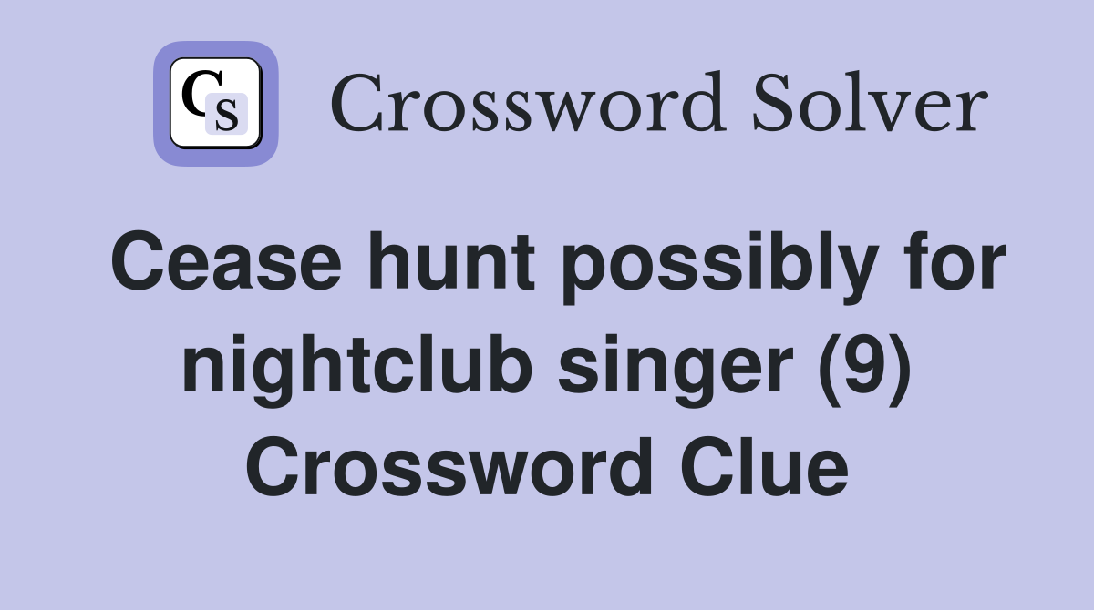 Cease hunt possibly for nightclub singer (9) Crossword Clue