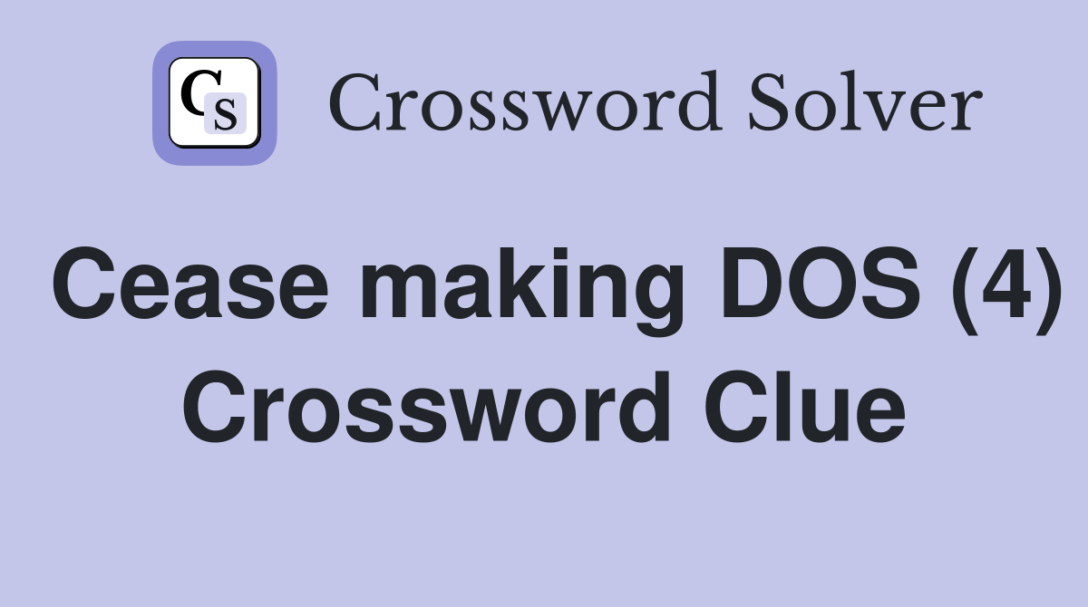 Cease making DOS (4) Crossword Clue