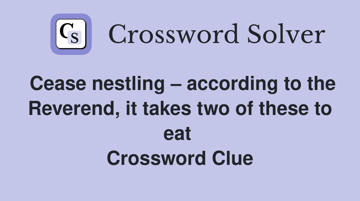 Cease nestling – according to the Reverend, it takes two of these to eat  Crossword Clue
