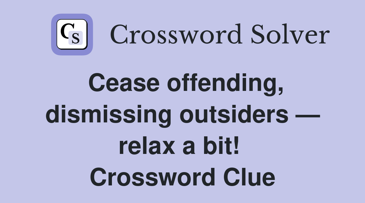 Cease offending, dismissing outsiders — relax a bit!  Crossword Clue