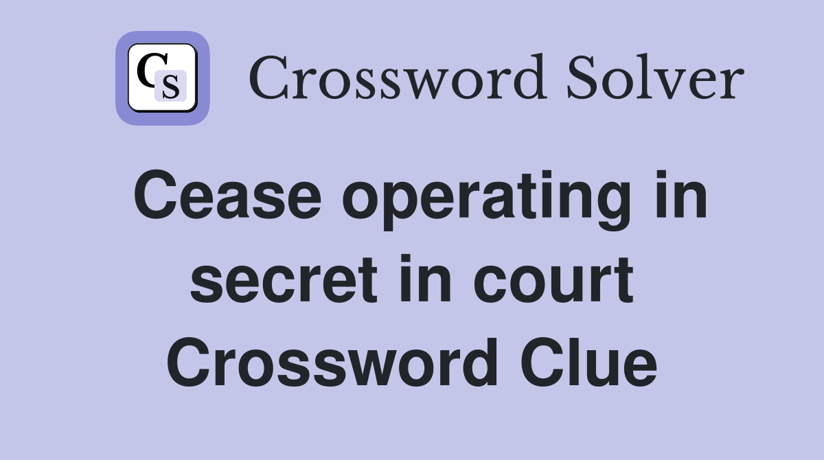 Cease operating in secret in court Crossword Clue