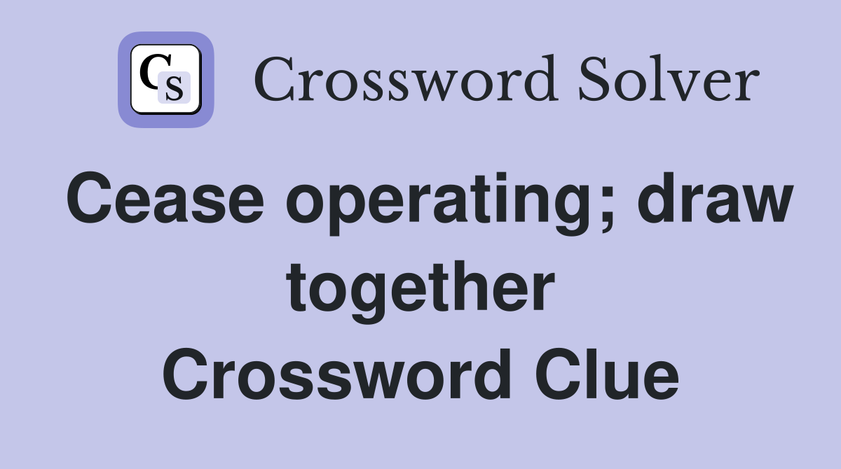 Cease operating; draw together Crossword Clue