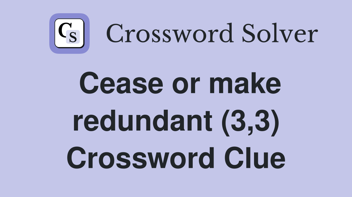 Cease or make redundant (3,3) Crossword Clue