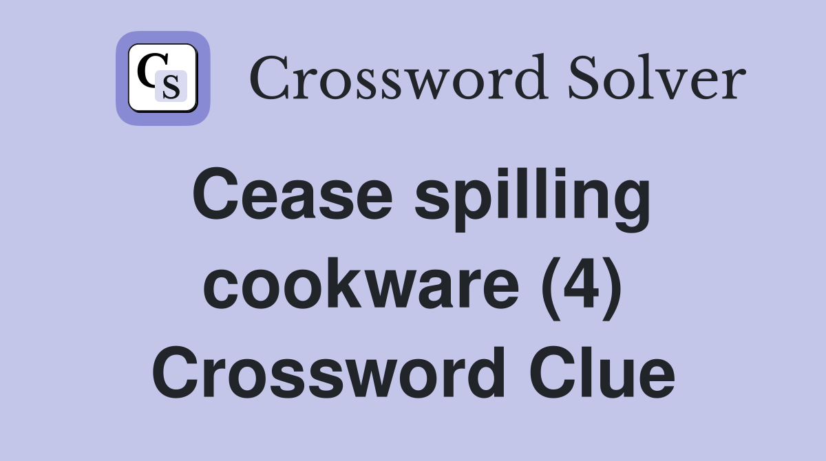 Cease spilling cookware (4) Crossword Clue
