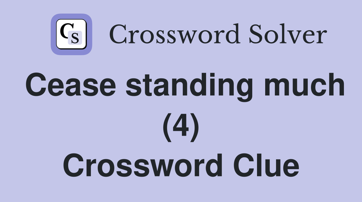 Cease standing much (4) Crossword Clue