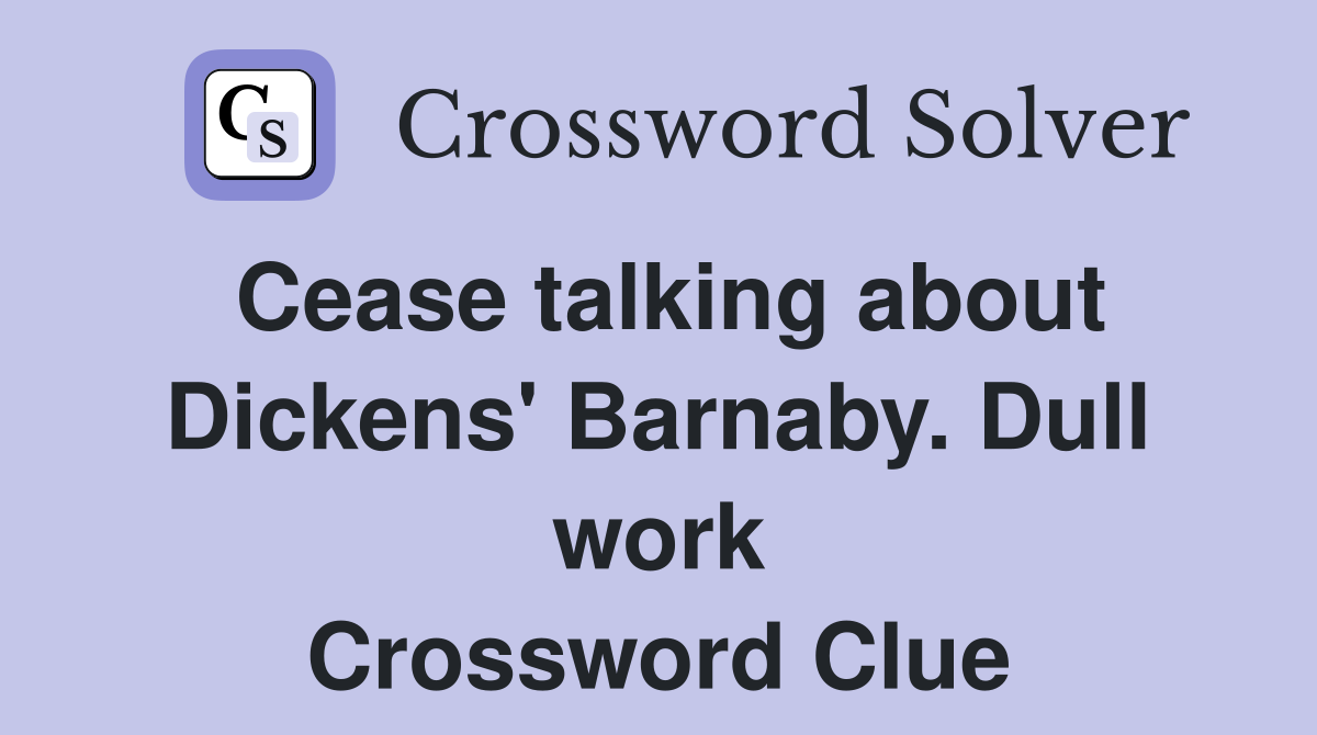 Cease talking about Dickens' Barnaby. Dull work Crossword Clue