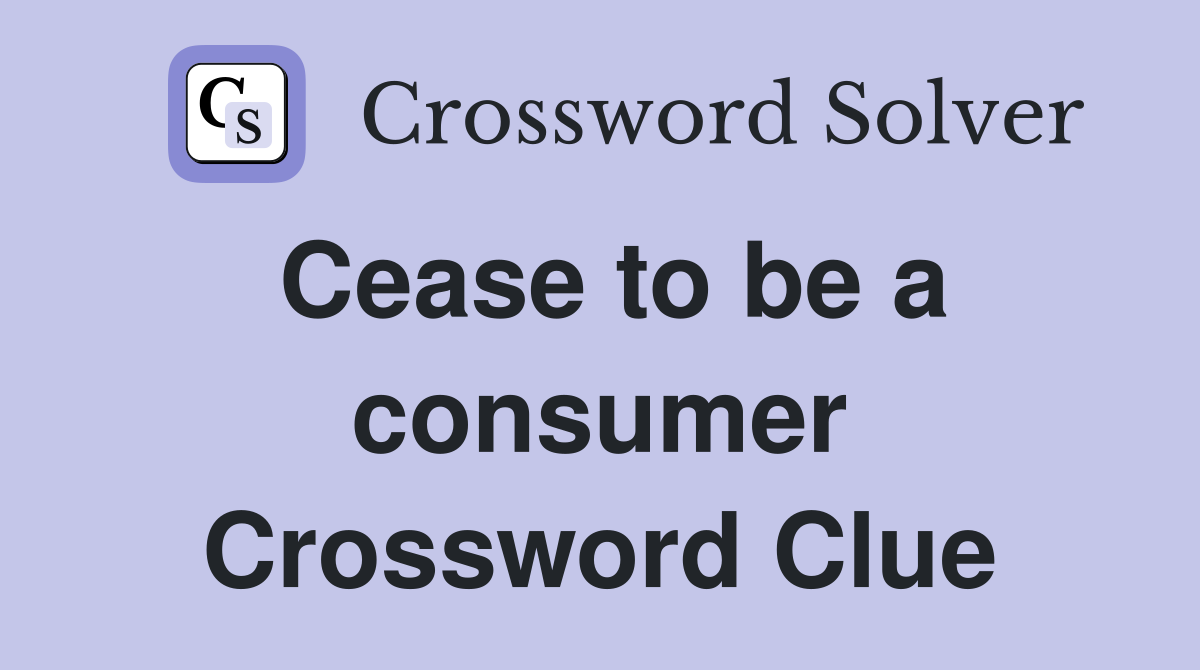 Cease to be a consumer Crossword Clue
