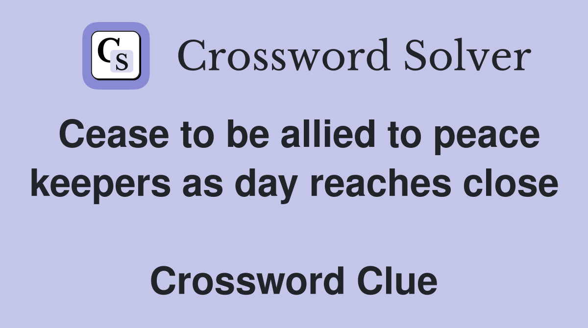 Cease to be allied to peace keepers as day reaches close  Crossword Clue