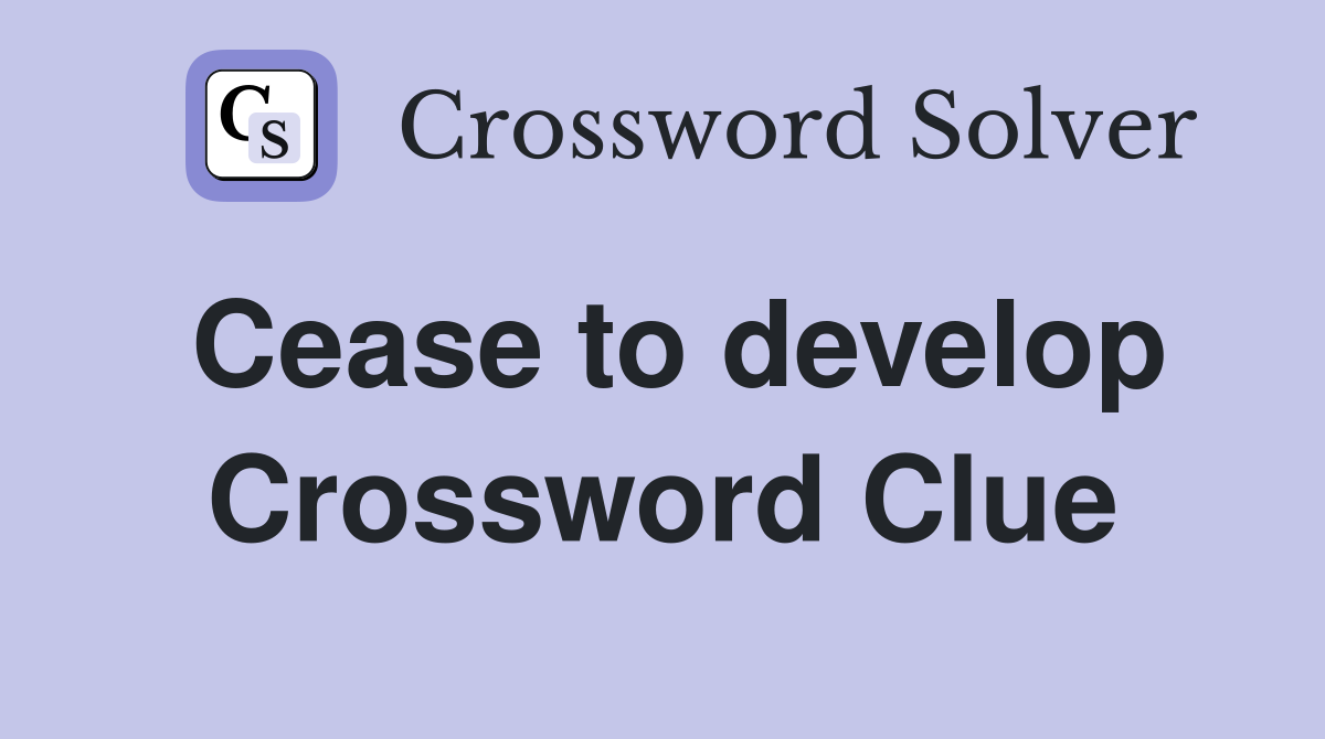 Cease to develop Crossword Clue