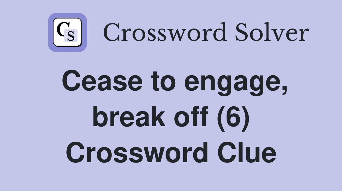 Cease to engage, break off (6) Crossword Clue