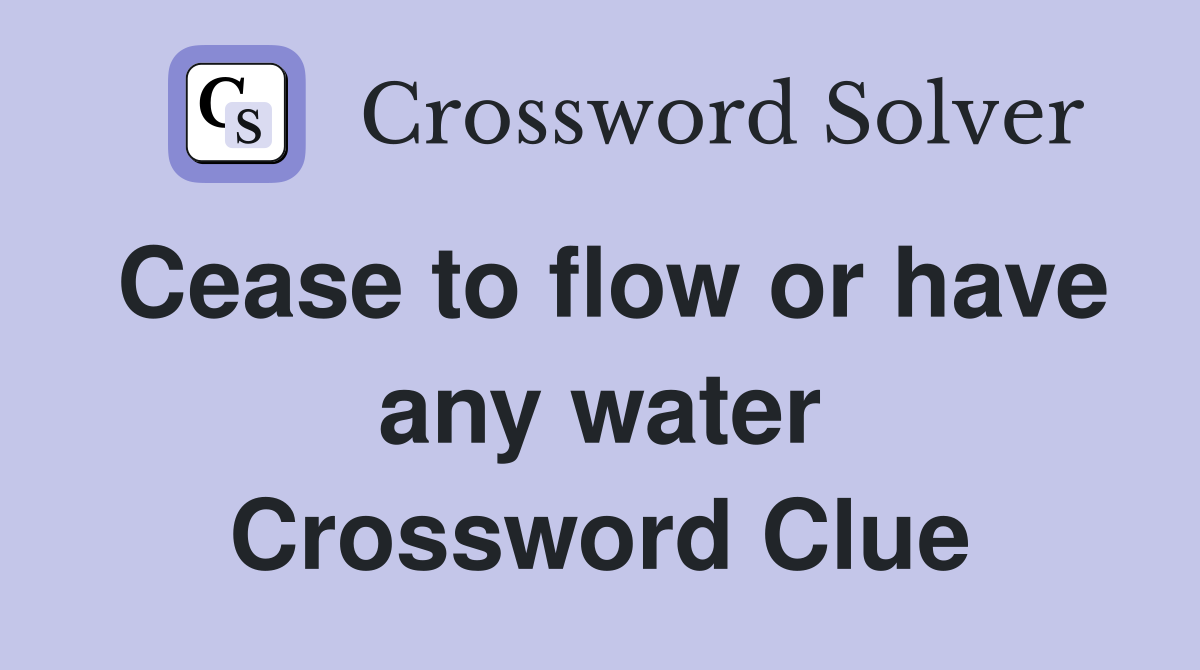Cease to flow or have any water Crossword Clue