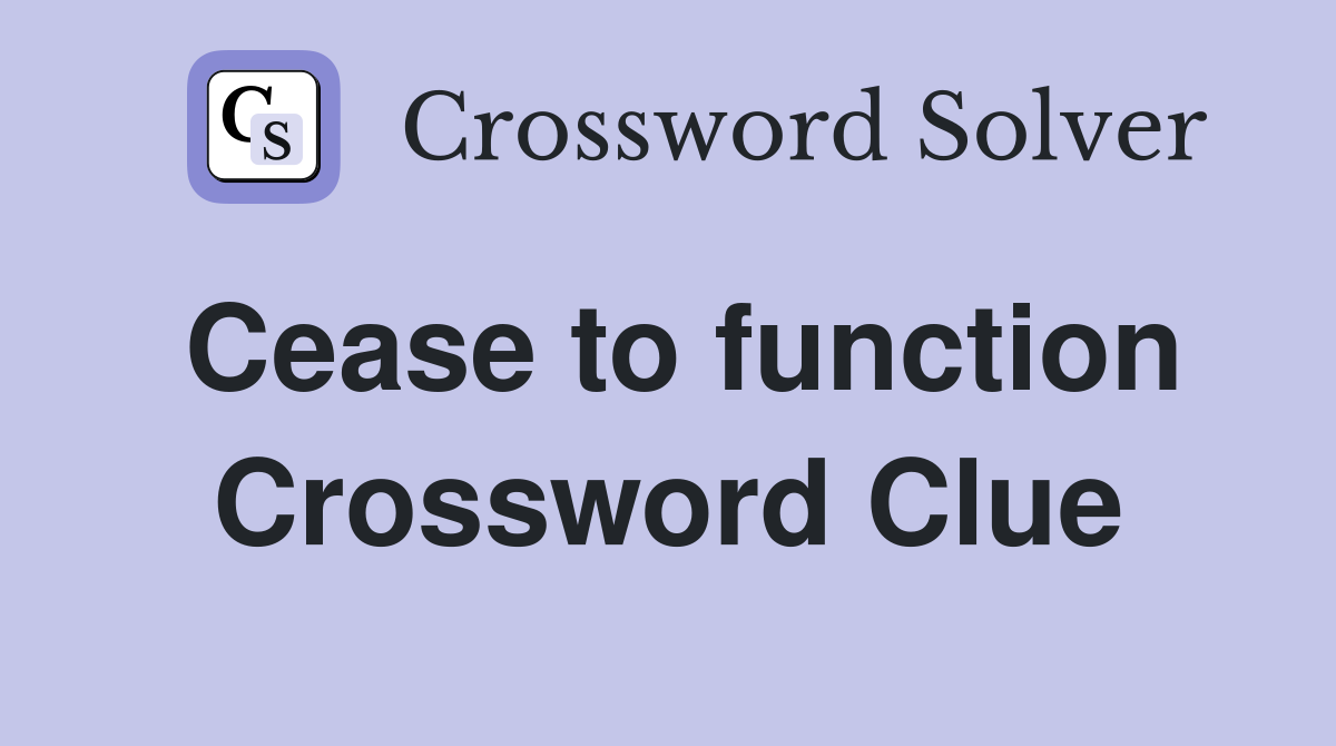 Cease to function Crossword Clue