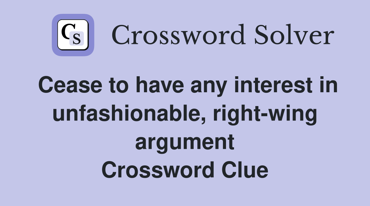 Cease to have any interest in unfashionable, right-wing argument Crossword Clue