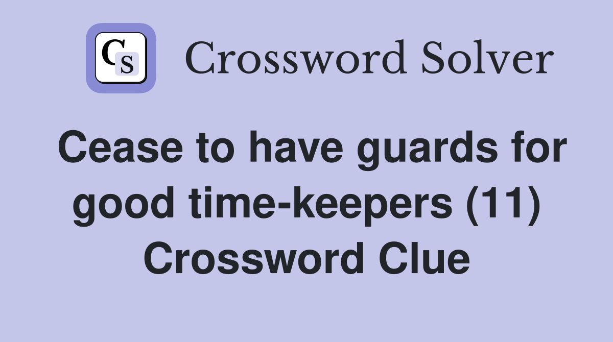 Cease to have guards for good time-keepers (11) Crossword Clue