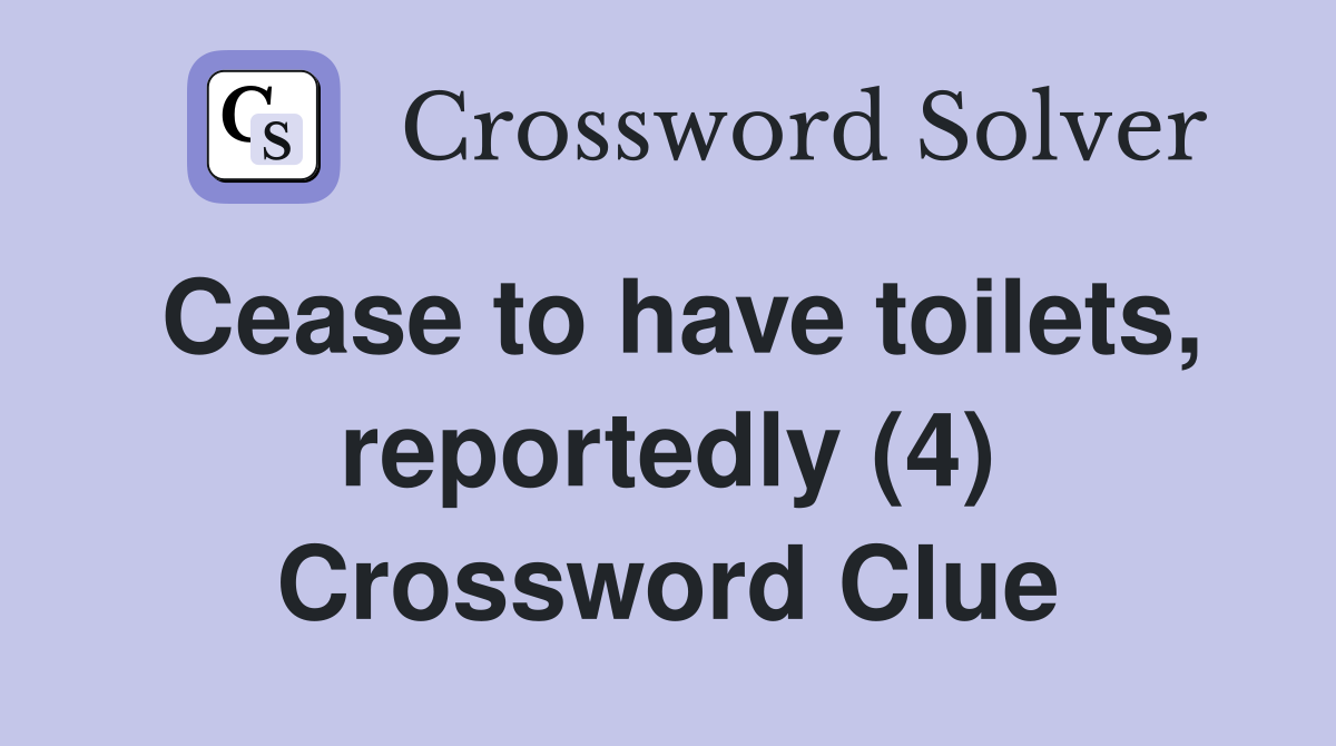 Cease to have toilets, reportedly (4) Crossword Clue