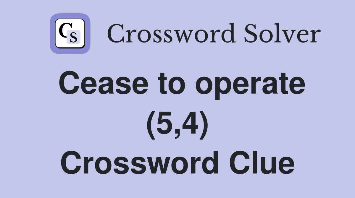 Cease to operate (5,4) Crossword Clue