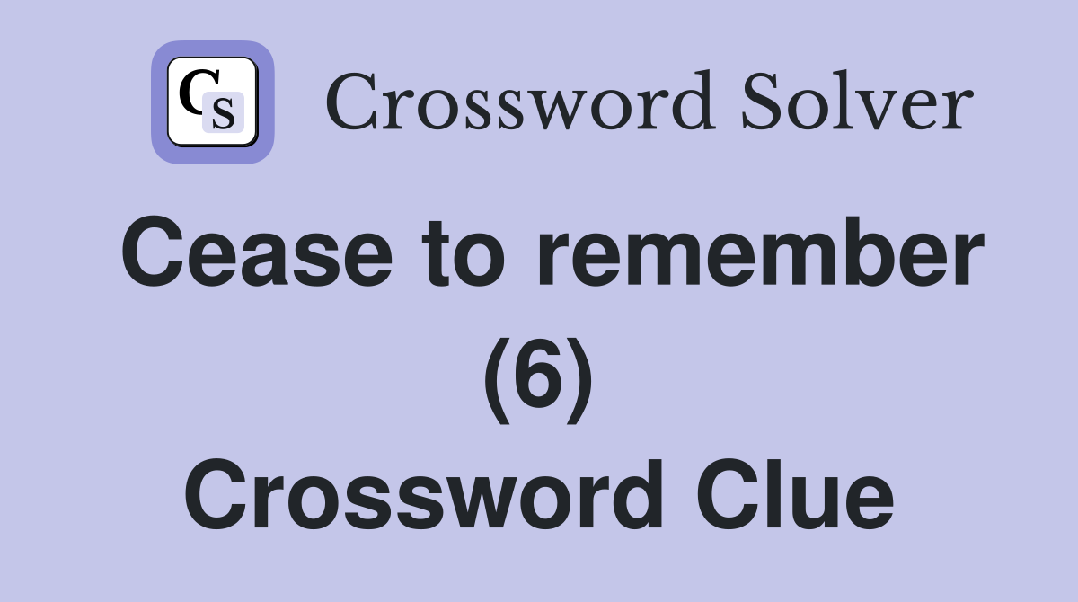 Cease to remember (6) Crossword Clue