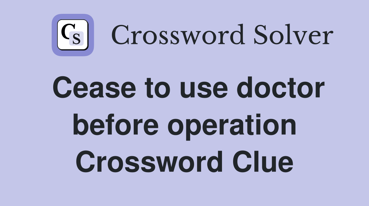 Cease to use doctor before operation Crossword Clue