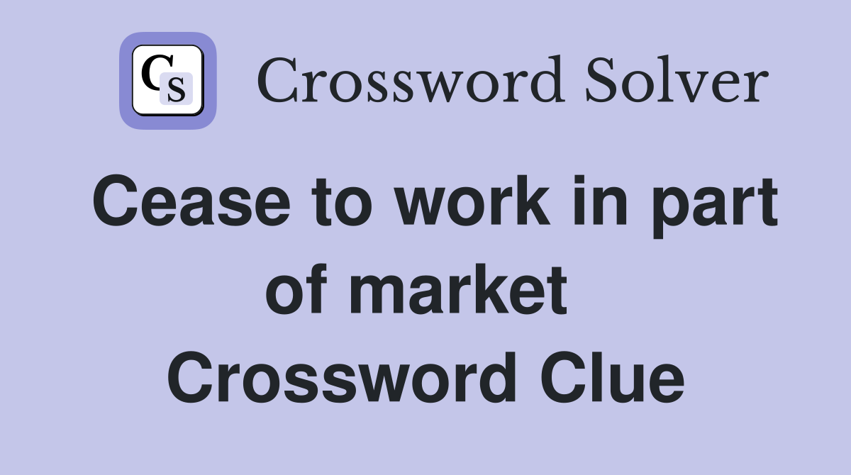 Cease to work in part of market  Crossword Clue