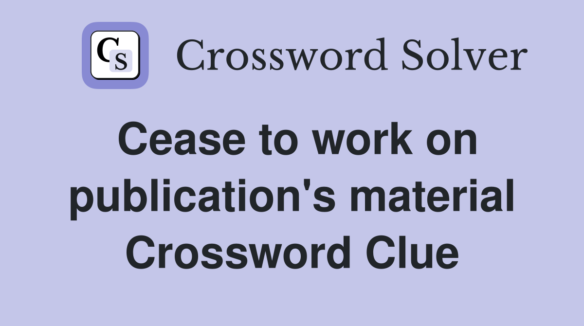 Cease to work on publication's material Crossword Clue