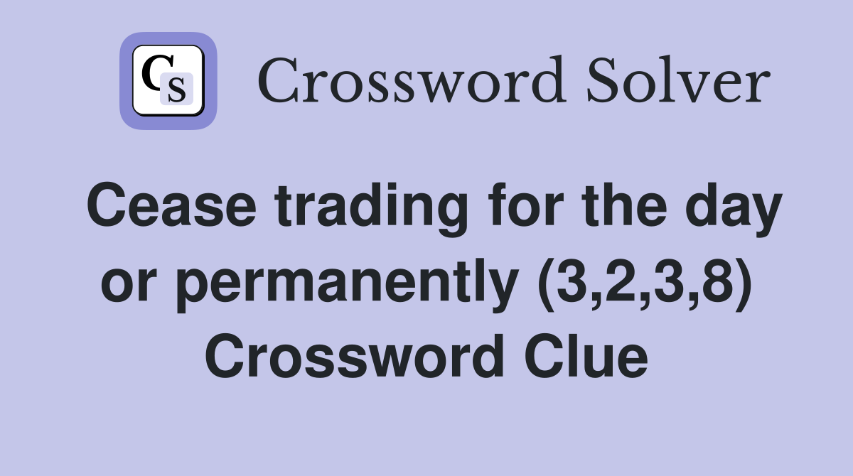 Cease trading for the day or permanently (3,2,3,8) Crossword Clue