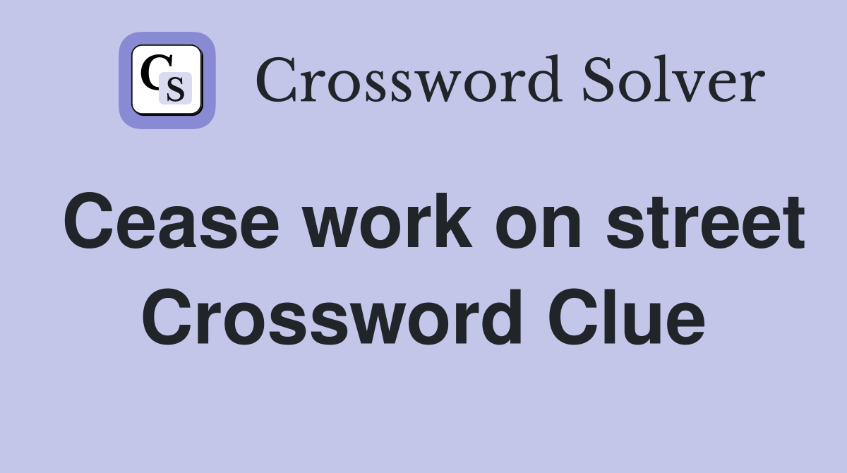 Cease work on street Crossword Clue