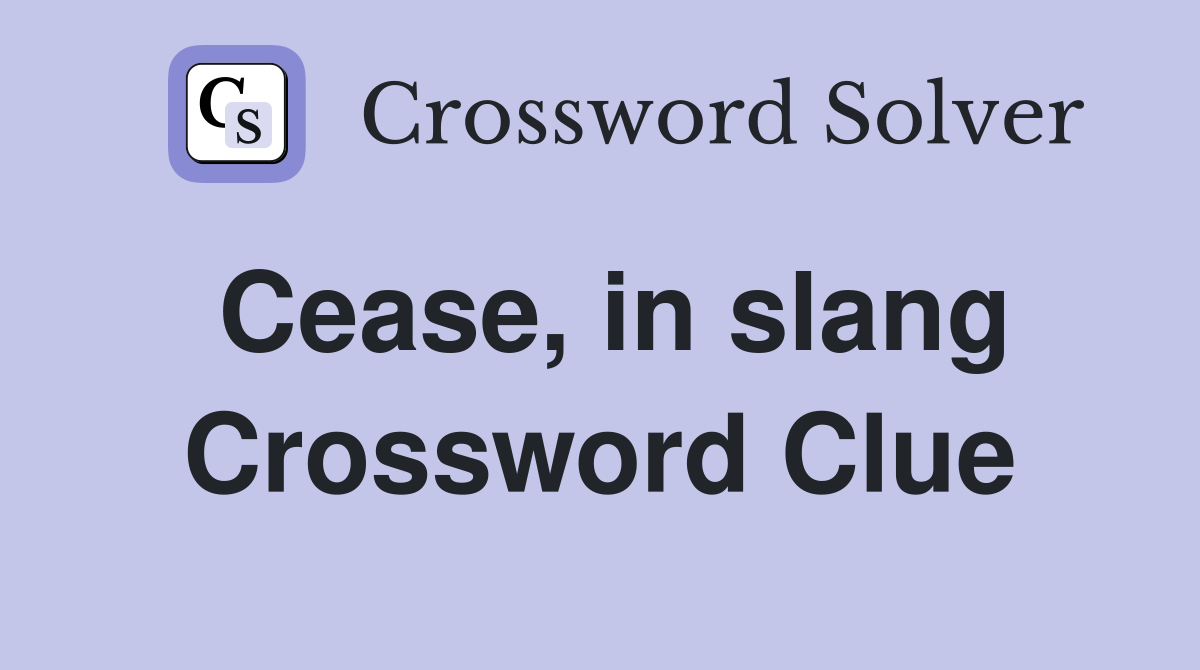 Cease, in slang Crossword Clue